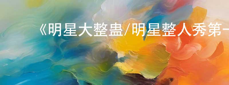 陈红秀发布《明星大整蛊/明星整人秀第一季》迅雷下载/在线观看-选秀综艺-美剧天堂